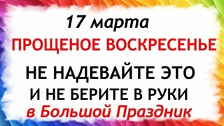 17 марта Прощеное Воскресенье. Что нельзя делать 17 марта Прощеное Воскресенье. Народные традиции.