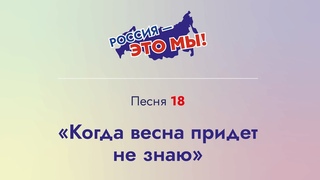 «Россия — это мы!» Песня 18. Когда весна придет не знаю!