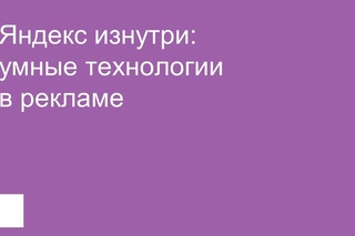 Яндекс изнутри: умные технологии в рекламе