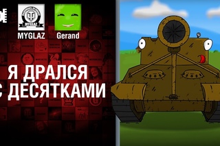 Я дрался с десятками - Мультфильм от MYGLAZ и Gerand [World of Tanks]