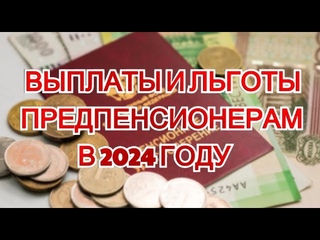 Выплаты и льготы для предпенсионеров в 2024 году. Подробности