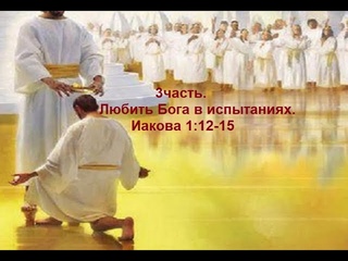 3часть. Любить Бога в испытаниях. Иакова 1:12-15 (Для глухих)