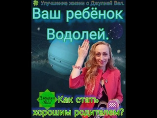 Как стать хорошим родителем 3. Ваш ребенок ВОДОЛЕЙ. Джулия Вал.