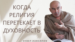 Когда религия перетекает в духовность Энвер Измайлов